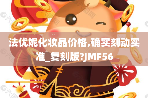 法优妮化妆品价格,确实刻动实准_复刻版?JMF56