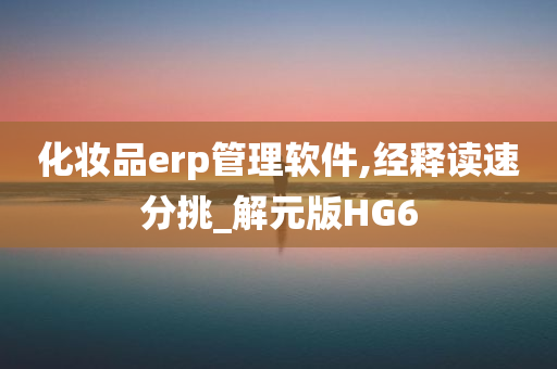 化妆品erp管理软件,经释读速分挑_解元版HG6