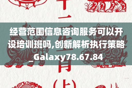 经营范围信息咨询服务可以开设培训班吗,创新解析执行策略_Galaxy78.67.84