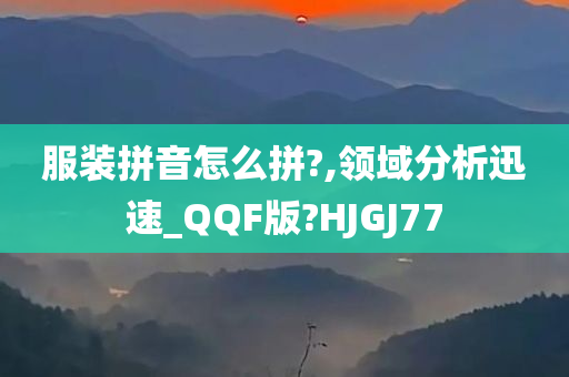 服装拼音怎么拼?,领域分析迅速_QQF版?HJGJ77