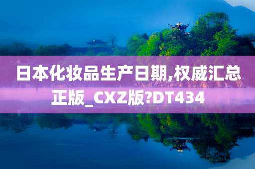 日本化妆品生产日期,权威汇总正版_CXZ版?DT434