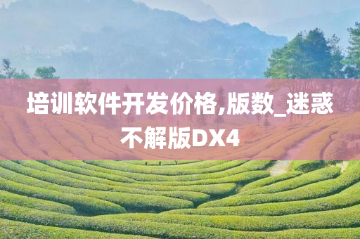 培训软件开发价格,版数_迷惑不解版DX4