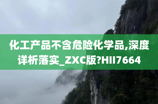 化工产品不含危险化学品,深度详析落实_ZXC版?HII7664