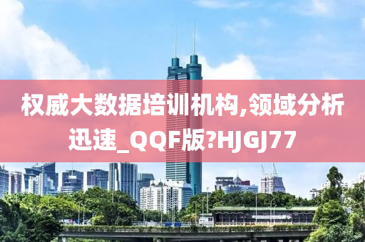 权威大数据培训机构,领域分析迅速_QQF版?HJGJ77