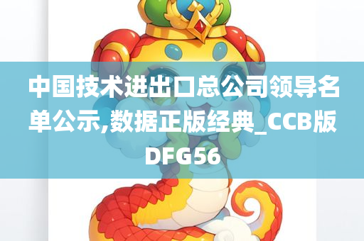 中国技术进出口总公司领导名单公示,数据正版经典_CCB版DFG56