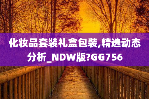 化妆品套装礼盒包装,精选动态分析_NDW版?GG756