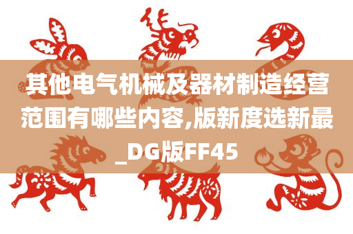 其他电气机械及器材制造经营范围有哪些内容,版新度选新最_DG版FF45