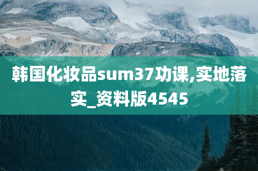 韩国化妆品sum37功课,实地落实_资料版4545