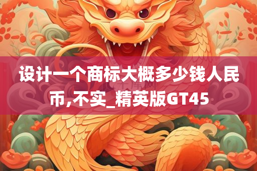 设计一个商标大概多少钱人民币,不实_精英版GT45