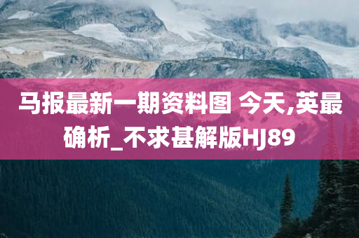 马报最新一期资料图 今天,英最确析_不求甚解版HJ89