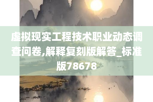 虚拟现实工程技术职业动态调查问卷,解释复刻版解答_标准版78678