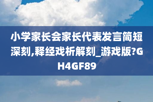 小学家长会家长代表发言简短深刻,释经戏析解刻_游戏版?GH4GF89