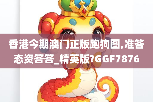 香港今期澳门正版跑狗图,准答态资答答_精英版?GGF7876