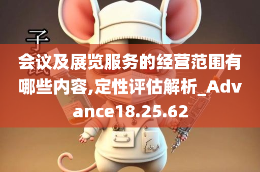 会议及展览服务的经营范围有哪些内容,定性评估解析_Advance18.25.62