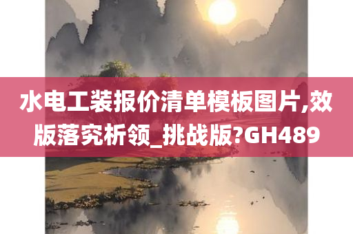 水电工装报价清单模板图片,效版落究析领_挑战版?GH489