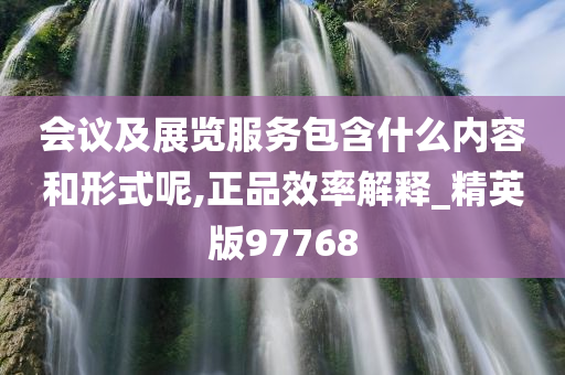 会议及展览服务包含什么内容和形式呢,正品效率解释_精英版97768