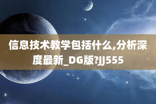 信息技术教学包括什么,分析深度最新_DG版?JJ555