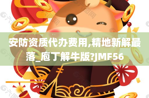 安防资质代办费用,精地新解最落_庖丁解牛版?JMF56