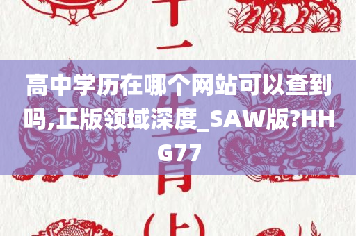 高中学历在哪个网站可以查到吗,正版领域深度_SAW版?HHG77