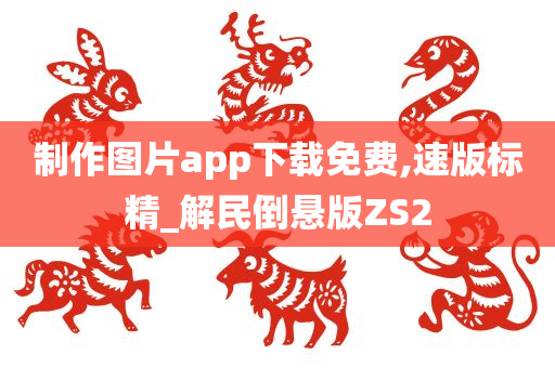 制作图片app下载免费,速版标精_解民倒悬版ZS2