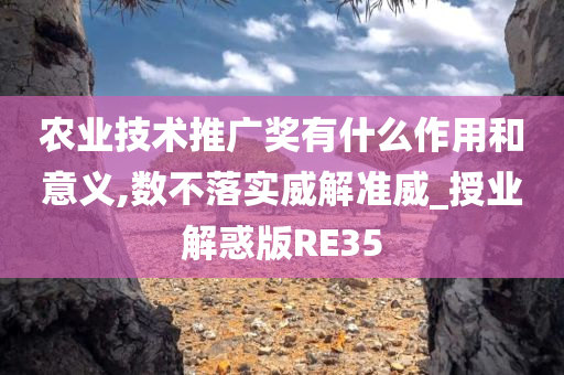 农业技术推广奖有什么作用和意义,数不落实威解准威_授业解惑版RE35