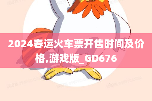 2024春运火车票开售时间及价格,游戏版_GD676