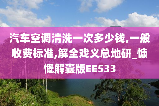 汽车空调清洗一次多少钱,一般收费标准,解全戏义总地研_慷慨解囊版EE533