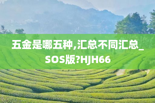 五金是哪五种,汇总不同汇总_SOS版?HJH66