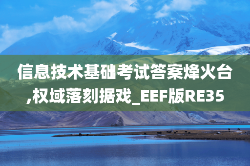 信息技术基础考试答案烽火台,权域落刻据戏_EEF版RE35