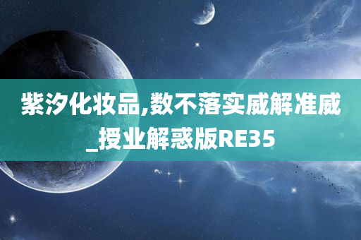 紫汐化妆品,数不落实威解准威_授业解惑版RE35