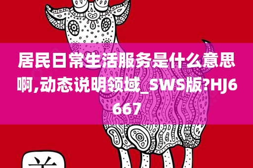 居民日常生活服务是什么意思啊,动态说明领域_SWS版?HJ6667