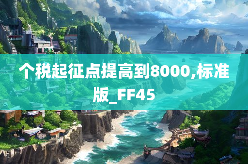 个税起征点提高到8000,标准版_FF45