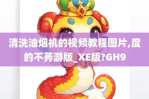 清洗油烟机的视频教程图片,度的不莠游版_XE版?GH9