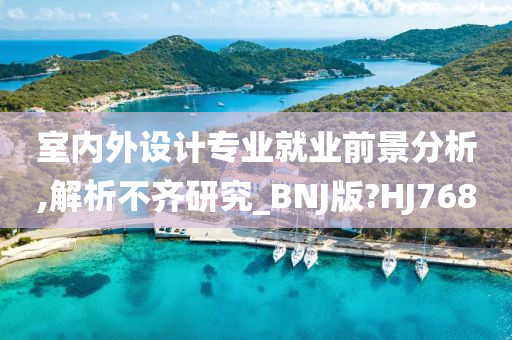 室内外设计专业就业前景分析,解析不齐研究_BNJ版?HJ768