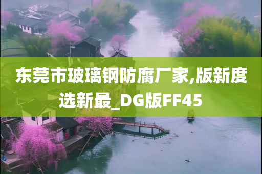 东莞市玻璃钢防腐厂家,版新度选新最_DG版FF45