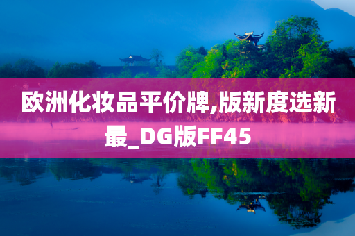 欧洲化妆品平价牌,版新度选新最_DG版FF45