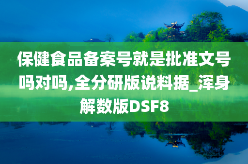 保健食品备案号就是批准文号吗对吗,全分研版说料据_浑身解数版DSF8