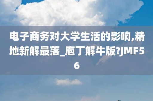 电子商务对大学生活的影响,精地新解最落_庖丁解牛版?JMF56