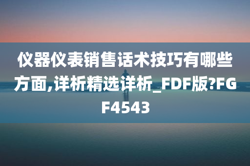 仪器仪表销售话术技巧有哪些方面,详析精选详析_FDF版?FGF4543