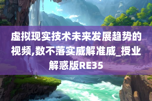 虚拟现实技术未来发展趋势的视频,数不落实威解准威_授业解惑版RE35