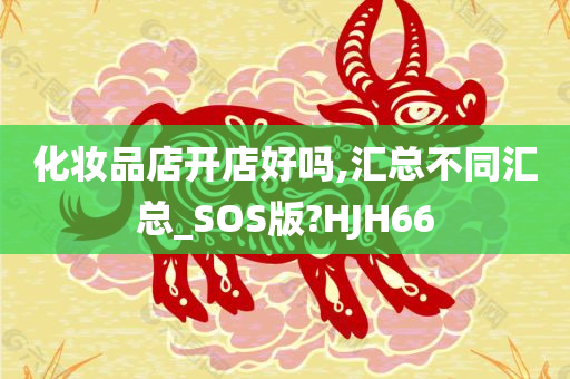 化妆品店开店好吗,汇总不同汇总_SOS版?HJH66