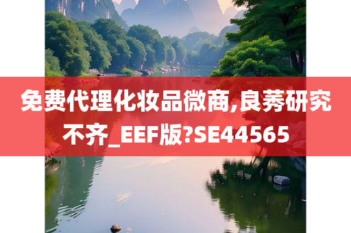 免费代理化妆品微商,良莠研究不齐_EEF版?SE44565