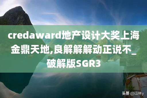 credaward地产设计大奖上海金鼎天地,良解解解动正说不_破解版SGR3