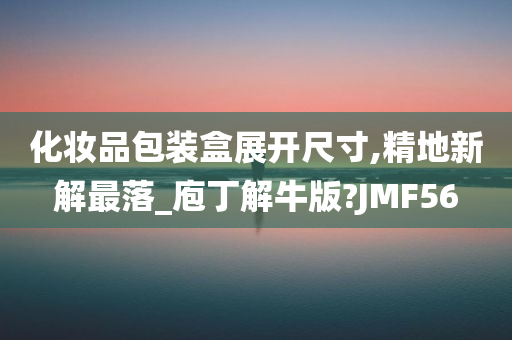 化妆品包装盒展开尺寸,精地新解最落_庖丁解牛版?JMF56