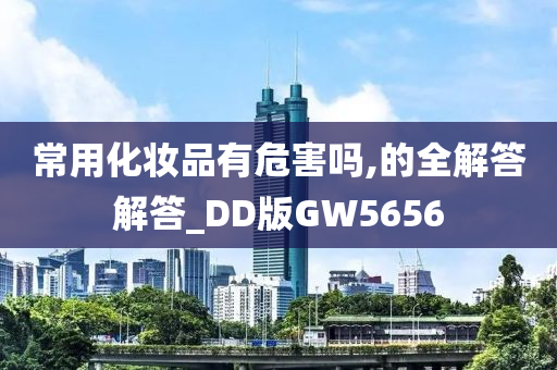 常用化妆品有危害吗,的全解答解答_DD版GW5656