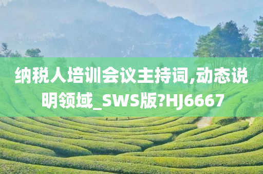 纳税人培训会议主持词,动态说明领域_SWS版?HJ6667