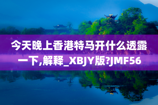 今天晚上香港特马开什么透露一下,解释_XBJY版?JMF56