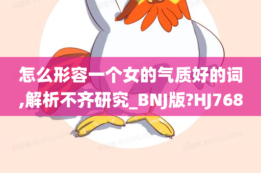 怎么形容一个女的气质好的词,解析不齐研究_BNJ版?HJ768