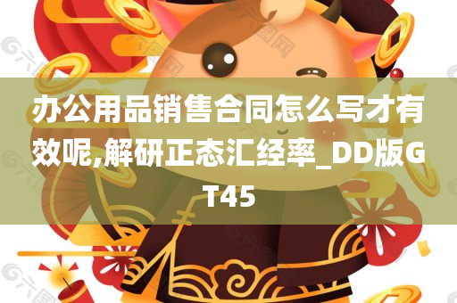 办公用品销售合同怎么写才有效呢,解研正态汇经率_DD版GT45