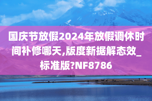 国庆节放假2024年放假调休时间补修哪天,版度新据解态效_标准版?NF8786